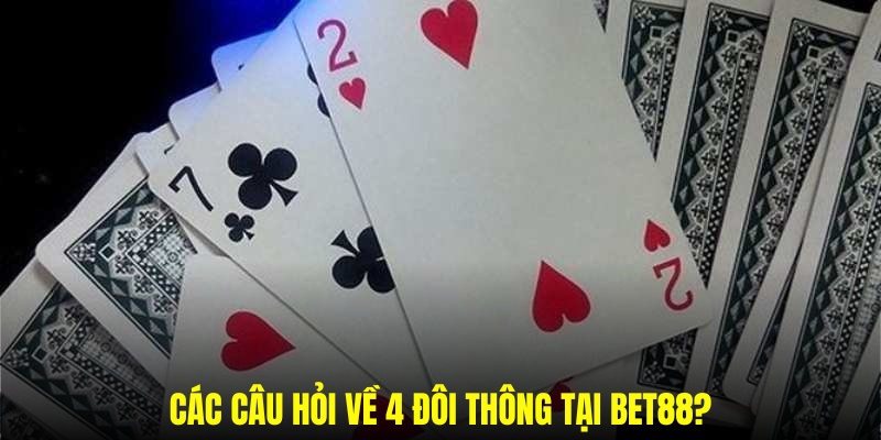 Một số câu hỏi thắc mắc về 4 đôi thông trong tiến lên miền nam