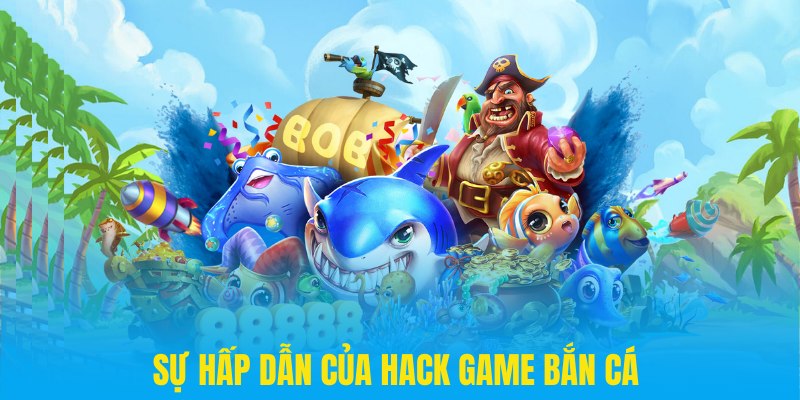 Sự hấp dẫn và lôi cuốn khi trải nghiệm hack bắn cá